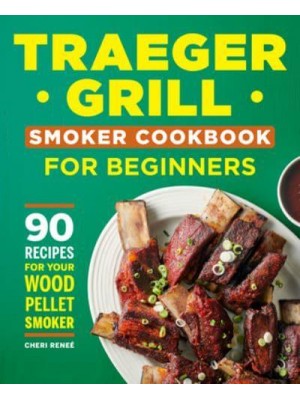 Traeger Grill Smoker Cookbook for Beginners 90 Recipes for Your Wood Pellet Smoker