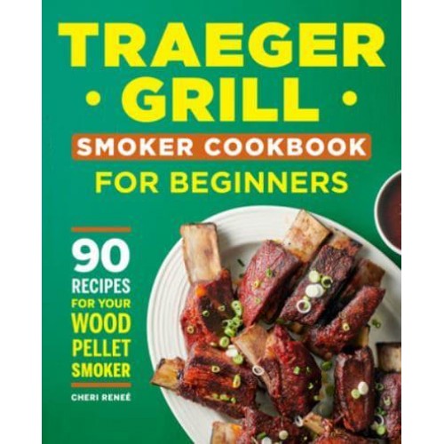 Traeger Grill Smoker Cookbook for Beginners 90 Recipes for Your Wood Pellet Smoker