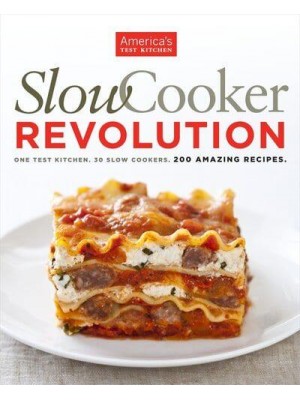 Slow Cooker Revolution One Test Kitchen. 30 Slow Cookers. 200 Amazing Recipes