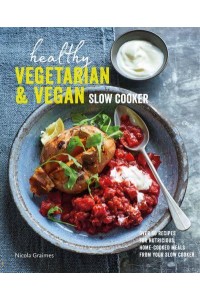 Healthy Vegetarian & Vegan Slow Cooker Over 60 Recipes for Nutritious, Home-Cooked Meals from Your Slow Cooker