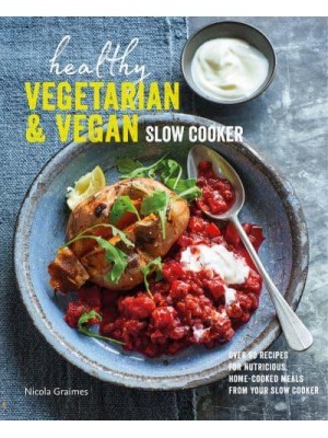 Healthy Vegetarian & Vegan Slow Cooker Over 60 Recipes for Nutritious, Home-Cooked Meals from Your Slow Cooker
