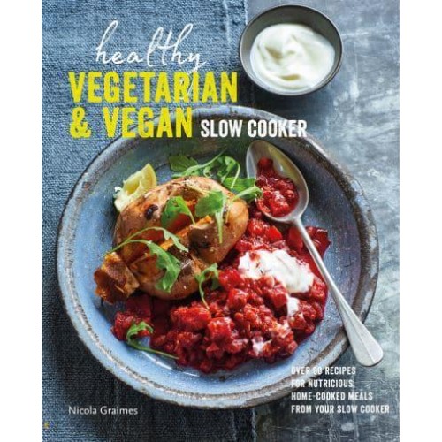 Healthy Vegetarian & Vegan Slow Cooker Over 60 Recipes for Nutritious, Home-Cooked Meals from Your Slow Cooker