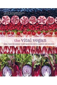 The Vital Vegan More Than 100 Vibrant Plant-Based Recipes to Energize and Nourish