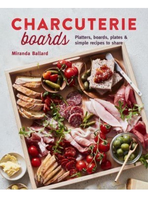 Charcuterie Boards Platters, Boards, Plates and Simple Recipes to Share