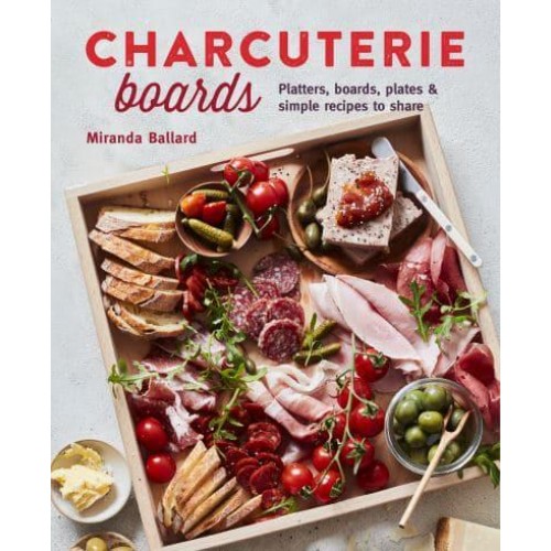 Charcuterie Boards Platters, Boards, Plates and Simple Recipes to Share