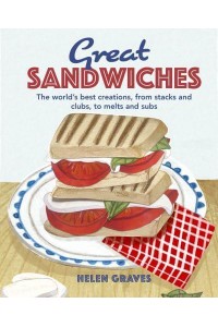 Great Sandwiches The World's Best Creations, from Stacks and Clubs, to Melts and Subs