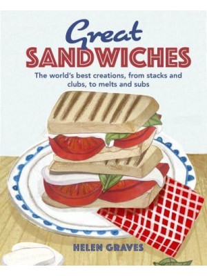 Great Sandwiches The World's Best Creations, from Stacks and Clubs, to Melts and Subs