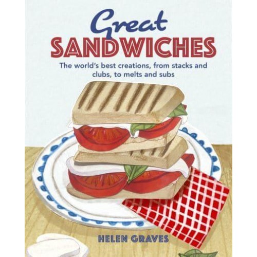 Great Sandwiches The World's Best Creations, from Stacks and Clubs, to Melts and Subs