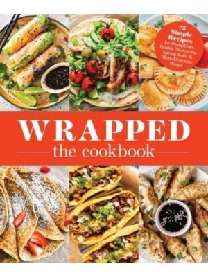 Wrapped 75 Simple Recipes for Dumplings, Falafel, Shawarma, Spring Rolls & More Delicious