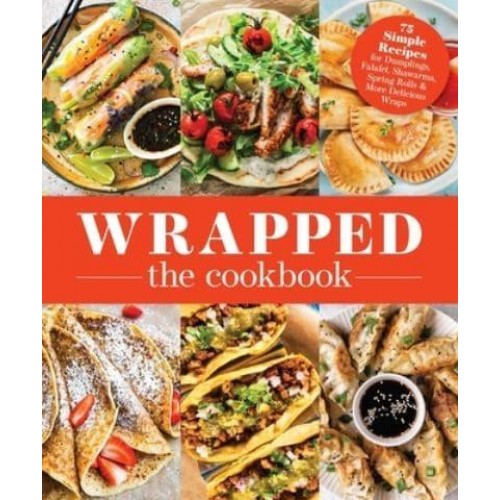 Wrapped 75 Simple Recipes for Dumplings, Falafel, Shawarma, Spring Rolls & More Delicious