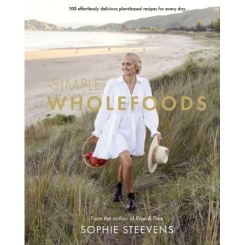 Simple Wholefoods 100 Effortlessly Delicious Plant-Based Recipes for Every Day