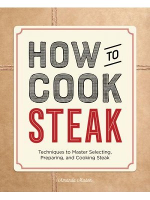 How to Cook Steak Techniques to Master Selecting, Preparing, and Cooking Steak - How To