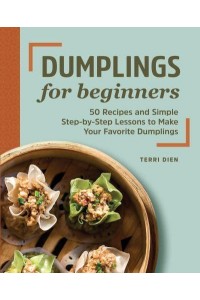 Dumplings for Beginners 50 Recipes and Simple Step-by-Step Lessons to Make Your Favorite Dumplings