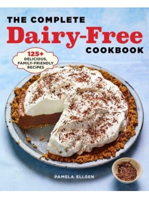 The Complete Dairy-Free Cookbook 125+ Delicious, Family-Friendly Recipes