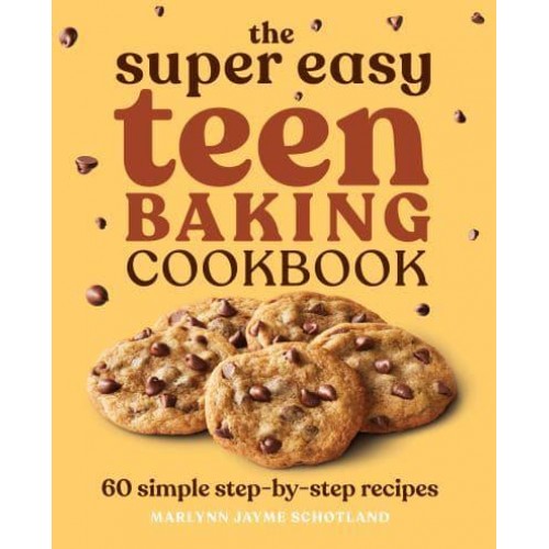 The Super Easy Teen Baking Cookbook 60 Simple Step-by-Step Recipes - Super Easy Teen Cookbooks