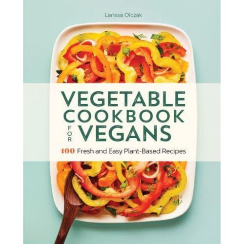 Vegetable Cookbook for Vegans 100 Fresh and Easy Plant-Based Recipes