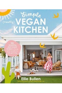 Simple (Mostly) Vegan Kitchen 100 Nourishing Recipes to Bring a Little Sunshine Into Your Day