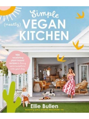 Simple (Mostly) Vegan Kitchen 100 Nourishing Recipes to Bring a Little Sunshine Into Your Day