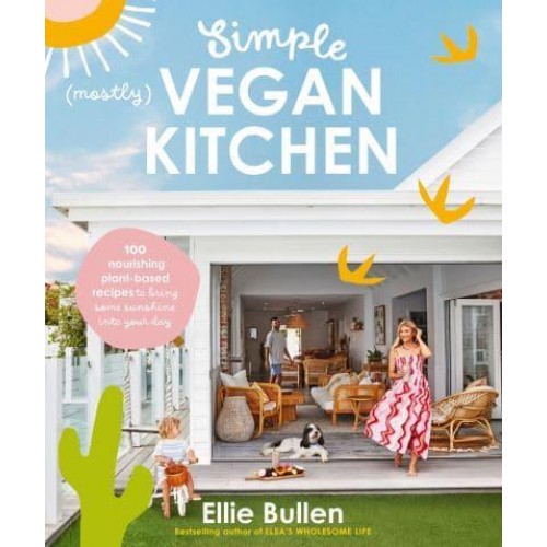 Simple (Mostly) Vegan Kitchen 100 Nourishing Recipes to Bring a Little Sunshine Into Your Day