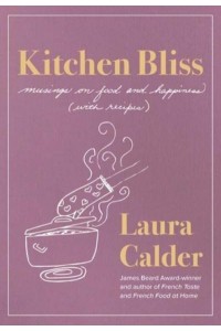 Kitchen Bliss Musings on Food and Happiness (With Recipes)
