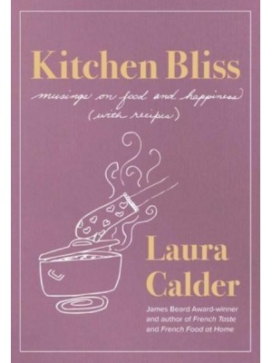 Kitchen Bliss Musings on Food and Happiness (With Recipes)