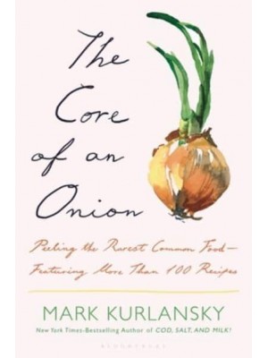 The Core of an Onion Peeling the Rarest Common Food--Featuring More Than 100 Recipes
