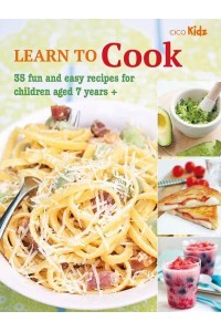 Learn to Cook 35 Fun and Easy Recipes for Children Aged 7 Years + - Learn To