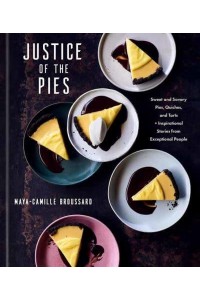 Justice of the Pies Sweet and Savory Pies, Quiches, and Tarts Plus Inspirational Stories from Exceptional People