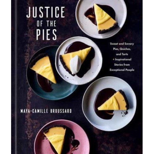 Justice of the Pies Sweet and Savory Pies, Quiches, and Tarts Plus Inspirational Stories from Exceptional People