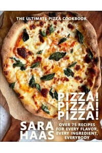 Pizza! Pizza! Pizza! Over 75 Recipes for Every Flavor, Every Ingredient, Everybody