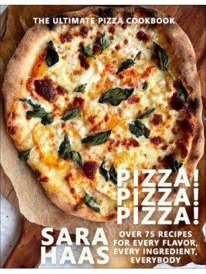 Pizza! Pizza! Pizza! Over 75 Recipes for Every Flavor, Every Ingredient, Everybody
