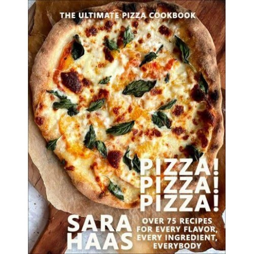 Pizza! Pizza! Pizza! Over 75 Recipes for Every Flavor, Every Ingredient, Everybody