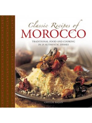 Classic Recipes of Morocco Traditional Food and Cooking in 25 Authentic Dishes