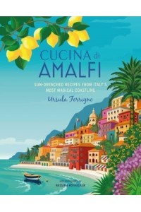 Cucina Di Amalfi Sun-Drenched Recipes from Southern Italy's Most Magical Coastline
