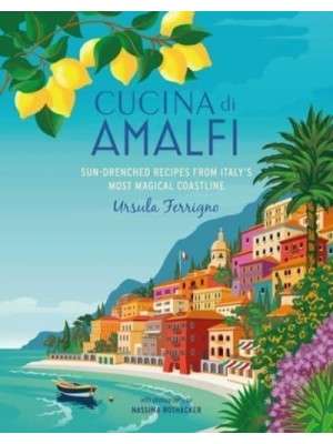 Cucina Di Amalfi Sun-Drenched Recipes from Southern Italy's Most Magical Coastline