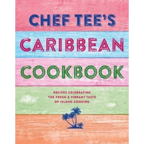 Chef Tee's Caribbean Cookbook Recipes Celebrating the Fresh & Vibrant Taste of Island Cooking