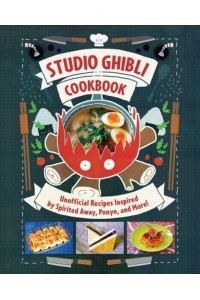 Studio Ghibli - The Unofficial Cookbook Unofficial Recipes Inspired by Spirited Away, Ponyo, and More!