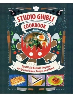 Studio Ghibli - The Unofficial Cookbook Unofficial Recipes Inspired by Spirited Away, Ponyo, and More!