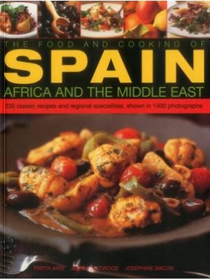 The Food and Cooking of Spain, Africa and the Middle East 330 Classic Recipes and Regional Specialities, Shown in 1400 Photographs