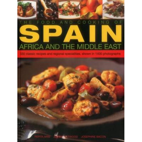 The Food and Cooking of Spain, Africa and the Middle East 330 Classic Recipes and Regional Specialities, Shown in 1400 Photographs