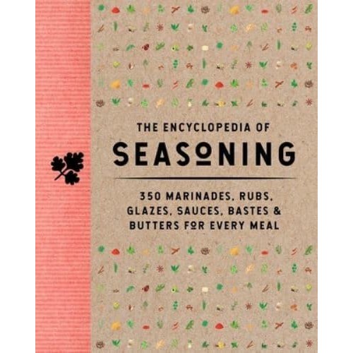 The Encyclopedia of Seasoning 350 Marinades, Rubs, Glazes, Sauces, Bastes & Butters for Every Meal