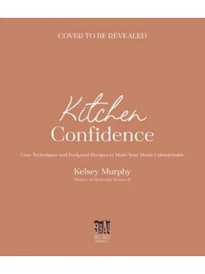 Kitchen Confidence Core Techniques and Foolproof Recipes to Make Your Meals Unforgettable