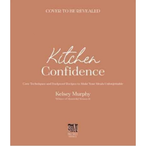 Kitchen Confidence Core Techniques and Foolproof Recipes to Make Your Meals Unforgettable