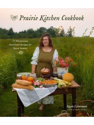 The Prairie Kitchen Cookbook 75 Wholesome Heartland Recipes for Every Season