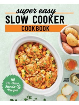 Super Easy Slow Cooker Cookbook 115 No-Fuss, Hands-Off Recipes