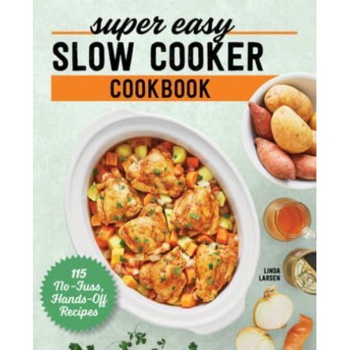 Super Easy Slow Cooker Cookbook 115 No-Fuss, Hands-Off Recipes