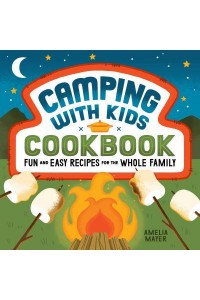 Camping With Kids Cookbook Fun and Easy Recipes for the Whole Family