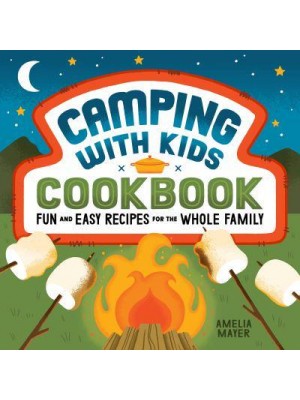 Camping With Kids Cookbook Fun and Easy Recipes for the Whole Family
