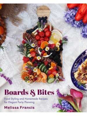Boards and Bites Food Styling and Homemade Recipes for Elegant Party Planning