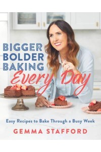 Bigger Bolder Baking Every Day Easy Recipes to Bake Through a Busy Week